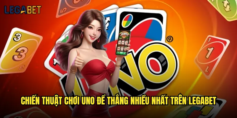 Chơi uno tại Legabet có thể kiếm tiền thật không? 3 Chiến thuật chơi UNO để thắng nhiều nhất trên Legabet