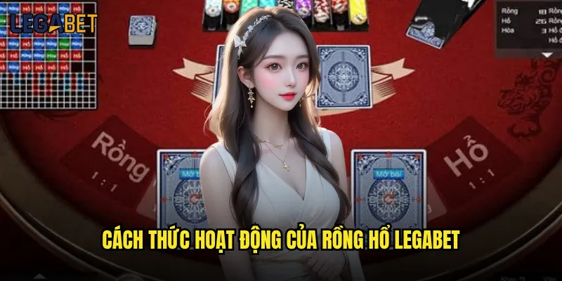 Rồng Hổ tại Legabet có phải game casino đơn giản nhất? 2 Cách thức hoạt động của Rồng Hổ Legabet
