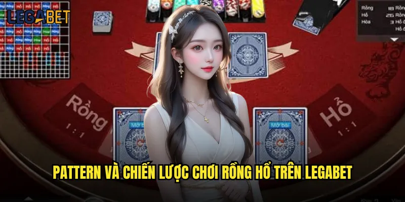 Rồng Hổ tại Legabet có phải game casino đơn giản nhất? 3 Pattern và chiến lược chơi Rồng Hổ trên Legabet