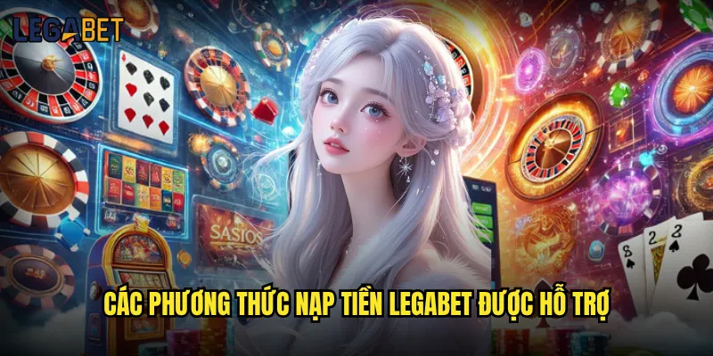 Nạp tiền vào Legabet có mất phí và thời gian không? 2 Các phương thức nạp tiền Legabet được hỗ trợ