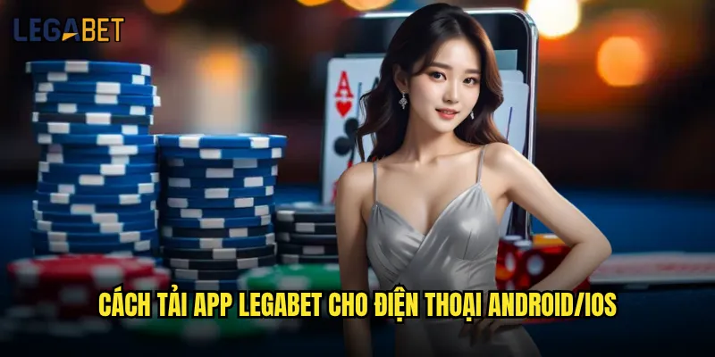 Tải app Legabet có đáng tin cậy và dễ sử dụng không? 2 Cách tải app Legabet cho điện thoại Android/iOS