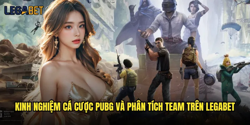Cá cược PUBG tại Legabet có tỷ lệ thắng cao không? 3 Kinh nghiệm cá cược PUBG và phân tích team trên Legabet