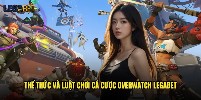 Cá cược Overwatch tại Legabet có đáng tin cậy không? 2 Thể thức và luật chơi cá cược Overwatch Legabet