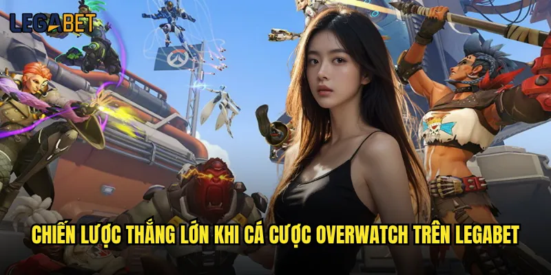Cá cược Overwatch tại Legabet có đáng tin cậy không? 3 Chiến lược thắng lớn khi cá cược Overwatch trên Legabet