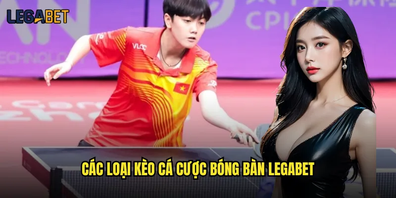 Cá cược bóng bàn tại Legabet có tỷ lệ hấp dẫn không? 2 Các loại kèo cá cược bóng bàn Legabet