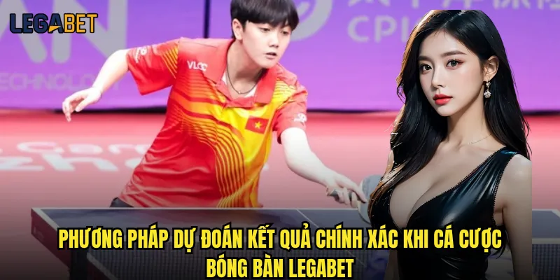 Cá cược bóng bàn tại Legabet có tỷ lệ hấp dẫn không? 3 Phương pháp dự đoán kết quả chính xác khi cá cược bóng bàn Legabet