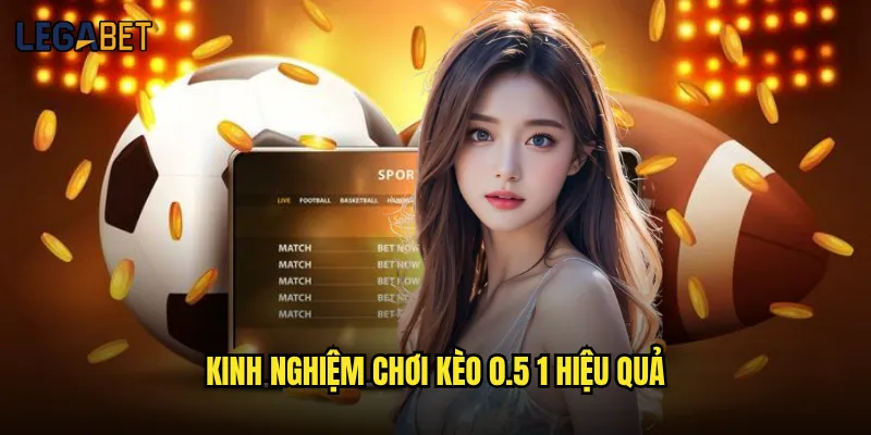 Kèo 0.5 1 tại Legabet có dễ thắng cho newbie không? 3 Kinh nghiệm chơi kèo 0.5 1 hiệu quả