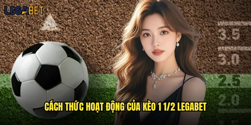 Kèo 1 1/2 tại Legabet có rủi ro cao như người ta nói? 2 Cách thức hoạt động của Kèo 1 1/2 Legabet