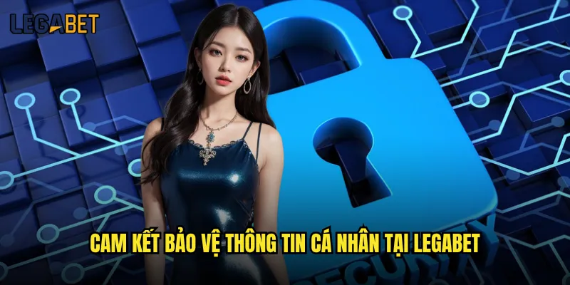 Chính sách bảo mật của Legabet có đảm bảo an toàn không? 1 Cam kết bảo vệ thông tin cá nhân tại Legabet