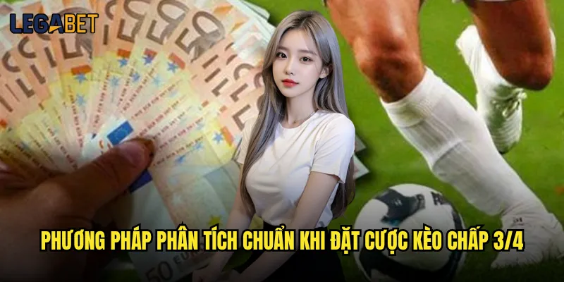 Kèo chấp 3/4 Có Phải Kèo Thơm Cho Người Mới Bắt Đầu Cá Cược? 3 Phương pháp phân tích chuẩn khi đặt cược kèo chấp 3/4