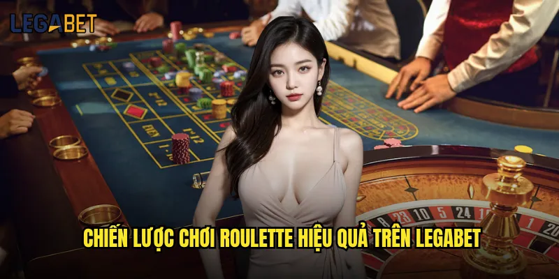Roulette tại Legabet có tỷ lệ thắng cao hơn casino thực không? 3 Chiến lược chơi Roulette hiệu quả trên Legabet